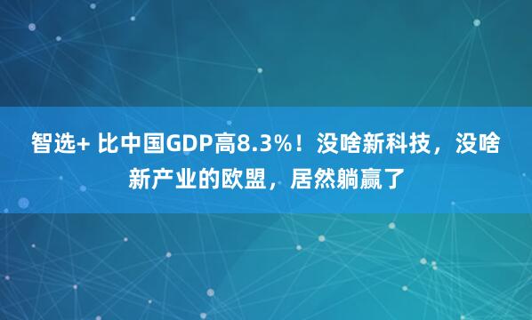 智选+ 比中国GDP高8.3%！没啥新科技，没啥新产业的欧盟，居然躺赢了