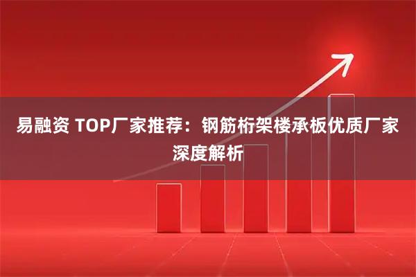 易融资 TOP厂家推荐：钢筋桁架楼承板优质厂家深度解析
