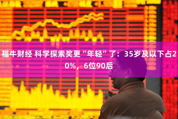 福牛财经 科学探索奖更“年轻”了：35岁及以下占20%，6位90后