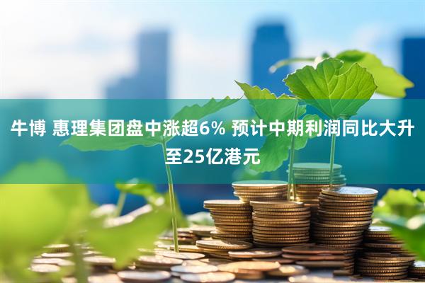 牛博 惠理集团盘中涨超6% 预计中期利润同比大升至25亿港元