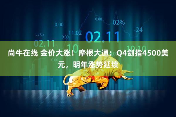 尚牛在线 金价大涨！摩根大通：Q4剑指4500美元，明年涨势延续